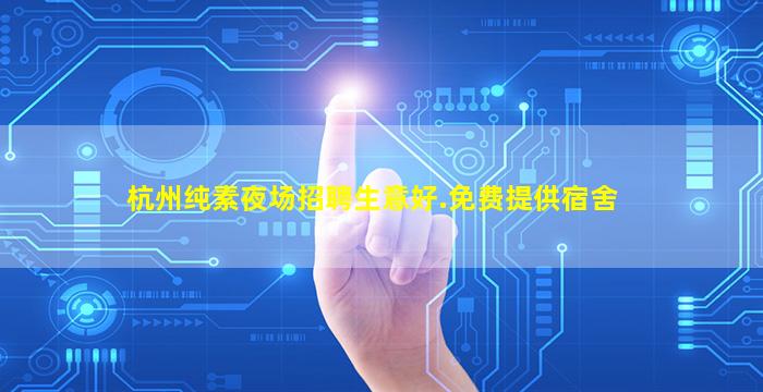 杭州纯素夜场招聘生意好.免费提供宿舍